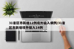 31省区市新增12例境外输入病例/31省区市新增境外输入14例