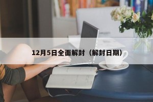 12月5日全面解封（解封日期）