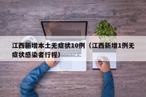 江西新增本土无症状10例（江西新增1例无症状感染者行程）