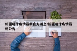 新疆喀什疫情最新官方消息/新疆喀什疫情最新公告