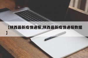 【陕西最新疫情通报,陕西最新疫情通报数据】