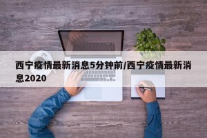 西宁疫情最新消息5分钟前/西宁疫情最新消息2020