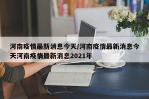 河南疫情最新消息今天/河南疫情最新消息今天河南疫情最新消息2021年