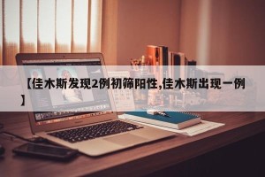 【佳木斯发现2例初筛阳性,佳木斯出现一例】