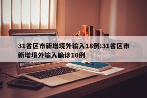 31省区市新增境外输入18例:31省区市新增境外输入确诊10例