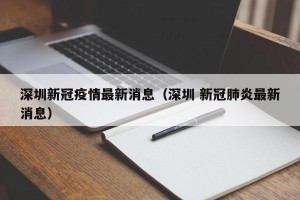 深圳新冠疫情最新消息（深圳 新冠肺炎最新消息）