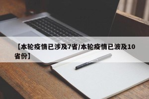 【本轮疫情已涉及7省/本轮疫情已波及10省份】