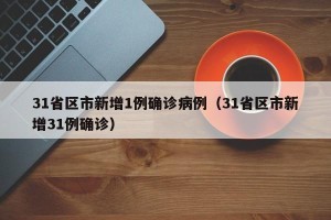 31省区市新增1例确诊病例（31省区市新增31例确诊）