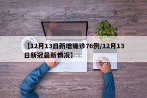 【12月13日新增确诊76例/12月13日新冠最新情况】