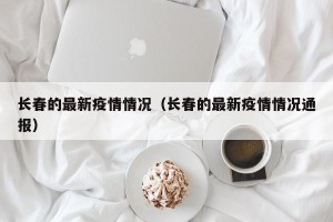 长春的最新疫情情况（长春的最新疫情情况通报）
