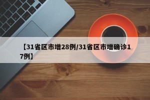【31省区市增28例/31省区市增确诊17例】