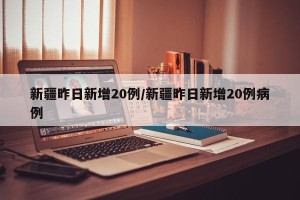 新疆昨日新增20例/新疆昨日新增20例病例