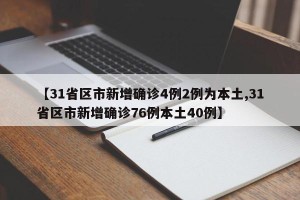 【31省区市新增确诊4例2例为本土,31省区市新增确诊76例本土40例】