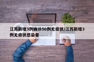 江苏新增3例确诊56例无症状/江苏新增3例无症状感染者