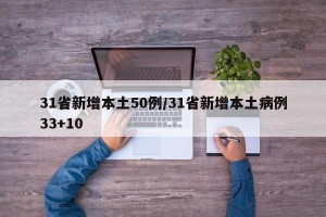 31省新增本土50例/31省新增本土病例33+10