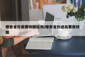 哪些省份需要核酸检测/哪些省份进出要做核酸