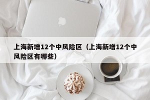 上海新增12个中风险区（上海新增12个中风险区有哪些）