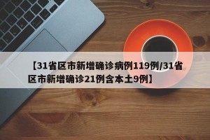 【31省区市新增确诊病例119例/31省区市新增确诊21例含本土9例】