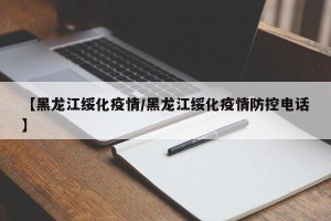 【黑龙江绥化疫情/黑龙江绥化疫情防控电话】