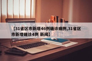 【31省区市新增46例确诊病例,31省区市新增确诊4例 新闻】