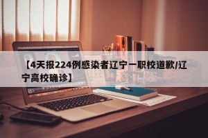 【4天报224例感染者辽宁一职校道歉/辽宁高校确诊】